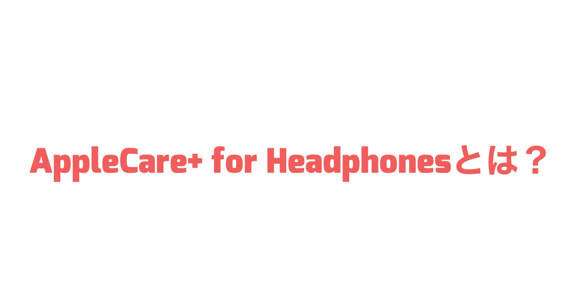 【AppleCare+】AppleCare+ for Headphones とは？